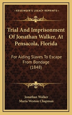 Trial And Imprisonment Of Jonathan Walker, At Pensacola, Florida: For Aiding Slaves To Escape From Bondage (1848)