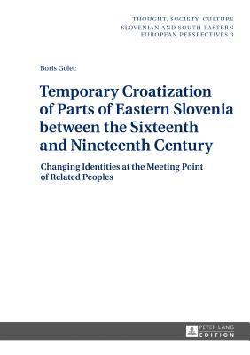 Temporary Croatization of Parts of Eastern Slovenia Between the Sixteenth and Nineteenth Century: Changing Identities at the Meeting Point of Related