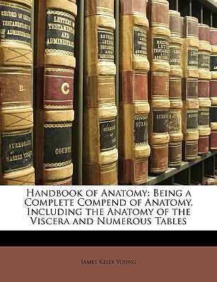 Handbook of Anatomy: Being a Complete Compend of Anatomy, Including the Anatomy of the Viscera and Numerous Tables