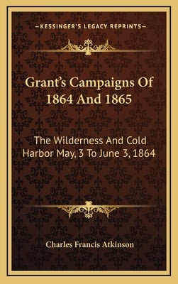 Grant's Campaigns Of 1864 And 1865: The Wilderness And Cold Harbor May, 3 To June 3, 1864