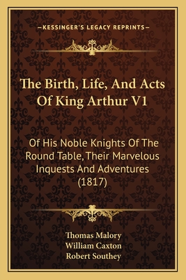 The Birth, Life, And Acts Of King Arthur V1: Of His Noble Knights Of The Round Table, Their Marvelous Inquests And Adventures (1817)