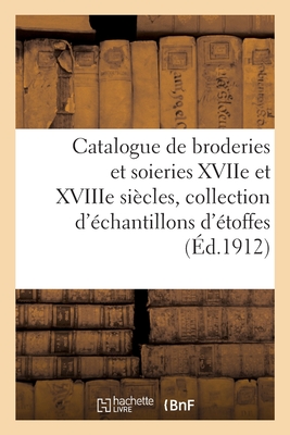 Catalogue de Broderies Et Soieries Anciennes Des Xviie Et Xviiie Siècles, Collection d'Échantillons