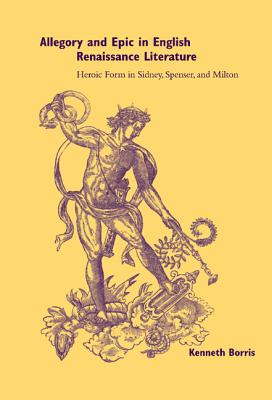 Allegory and Epic in English Renaissance Literature: Heroic Form in Sidney, Spenser, and Milton