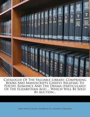 Catalogue of the Valuable Library: Comprising Books and Manuscripts Chiefly Relating to Poetry, Romance and the Drama (Particularly of the Elizabethan