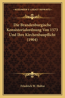 Die Brandenburgische Konsistorialordnung Von 1573 Und Ihre Kirchenbaupflicht (1904)