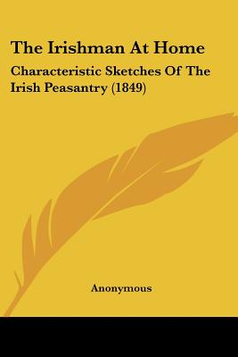 The Irishman At Home: Characteristic Sketches Of The Irish Peasantry (1849)
