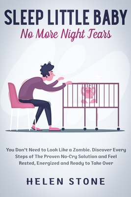 Sleep Little Baby, No More Night Tears: You Don't Need to Look Like a Zombie. Discover Every Steps of The Proven No-Cry Solution and Feel Rested, Ener