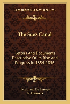 The Suez Canal: Letters And Documents Descriptive Of Its Rise And Progress In 1854-1856