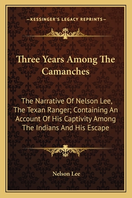 Three Years Among The Camanches: The Narrative Of Nelson Lee, The Texan Ranger; Containing An Account Of His Captivity Among The Indians And His Escap