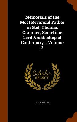 Memorials of the Most Reverend Father in God, Thomas Cranmer, Sometime Lord Archbishop of Canterbury .. Volume 2