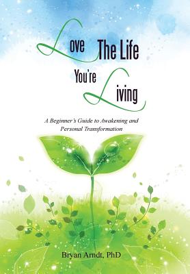 Love the Life You're Living: A Beginner's Guide to Awakening and Personal Transformation