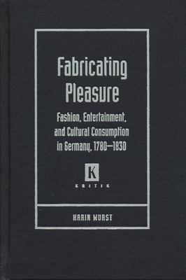 Fabricating Pleasure: Fashion, Entertainment, and Cultural Consumption in Germany, 1780-1830