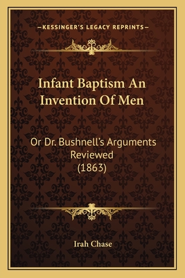 Infant Baptism An Invention Of Men: Or Dr. Bushnell's Arguments Reviewed (1863)