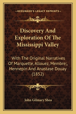 Discovery And Exploration Of The Mississippi Valley: With The Original Narratives Of Marquette, Allouez, Membre;, Hennepin And Anastase Douay (1852)