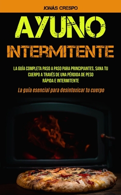 Ayuno Intermitente: La guía completa paso a paso para principiantes, Sana tu cuerpo a través de una pérdida de peso rápida e intermitente (La guía ese