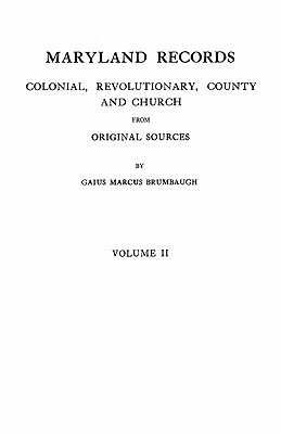 Maryland Records: Colonial, Revolutionary, County and Church from Original Sources. in Two Volumes. Volume II