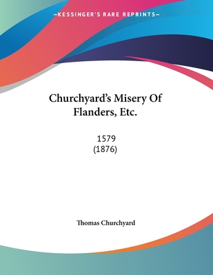Churchyard's Misery Of Flanders, Etc.: 1579 (1876)