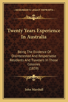 Twenty Years Experience In Australia: Being The Evidence Of Disinterested And Respectable Residents And Travelers In Those Colonies (1839)