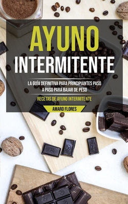 Ayuno Intermitente: La guía definitiva para principiantes paso a paso para bajar de peso (Recetas de ayuno intermitente)