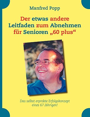 Der etwas andere Leitfaden zum Abnehmen für Senioren "60 plus": Das selbst erprobte Erfolgskonzept eines 67-Jährigen!