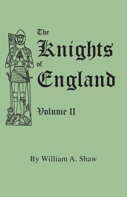 Knights of England. a Complete Record from the Earliest Time to the Present Day of the Knights of All the Orders of Chivalry in England, Scotland, and