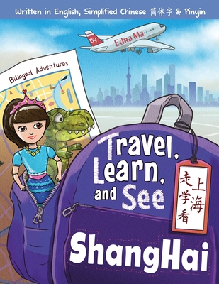 Travel, Learn, and See Shanghai 走学看上海: Adventures in Mandarin Immersion (Bilingual English, Chinese with Pinyin)