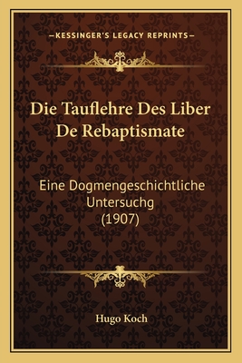 Die Tauflehre Des Liber De Rebaptismate: Eine Dogmengeschichtliche Untersuchg (1907)