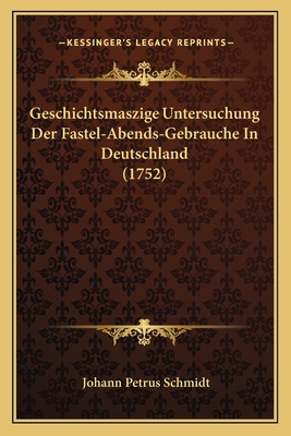 Geschichtsmaszige Untersuchung Der Fastel-Abends-Gebrauche In Deutschland (1752)