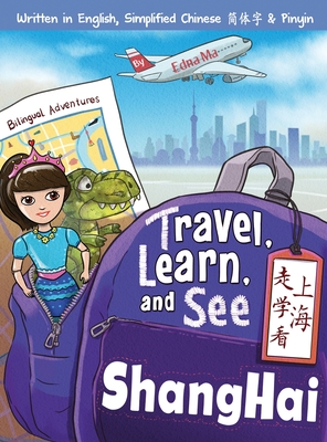 Travel, Learn, and See Shanghai 走学看上海: Adventures in Mandarin Immersion (Bilingual English, Chinese with Pinyin)