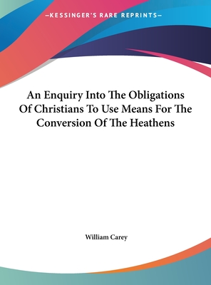 An Enquiry Into The Obligations Of Christians To Use Means For The Conversion Of The Heathens