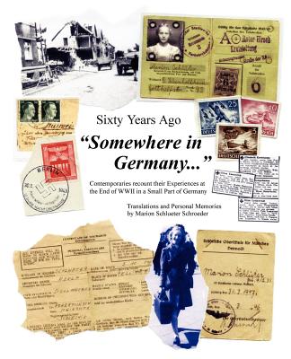 Sixty Years Ago Somewhere in Germany...: Contemporaries Recount Their Experiences at the End of WWII in a Small Part of Germany