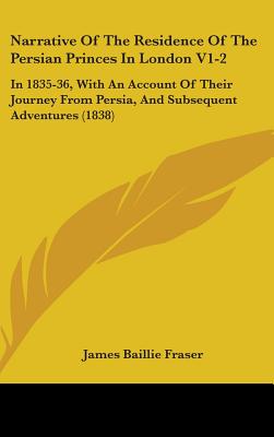 Narrative Of The Residence Of The Persian Princes In London V1-2: In 1835-36, With An Account Of Their Journey From Persia, And Subsequent Adventures
