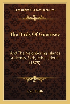 The Birds Of Guernsey: And The Neighboring Islands Alderney, Sark, Jethou, Herm (1879)