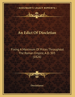 An Edict Of Diocletian: Fixing A Maximum Of Prices Throughout The Roman Empire, A.D. 303 (1826)