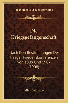 Die Kriegsgefangenschaft: Nach Den Bestimmungen Der Haager Friedenskonferenzen Von 1899 Und 1907 (1908)