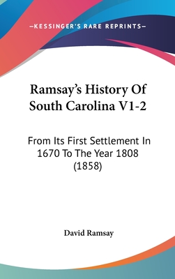 Ramsay's History Of South Carolina V1-2: From Its First Settlement In 1670 To The Year 1808 (1858)