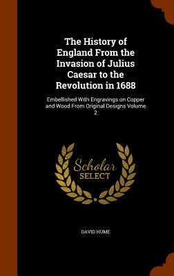 The History of England From the Invasion of Julius Caesar to the Revolution in 1688: Embellished With Engravings on Copper and Wood From Original Desi