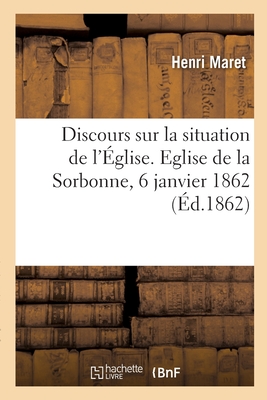 Discours sur la situation de l'Église: Ouverture des cours de la faculté de théologie, Eglise de la Sorbonne, 6 janvier 1862