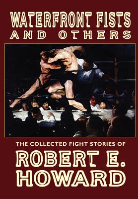Waterfront Fists and Others: The Collected Fight Stories of Robert E. Howard