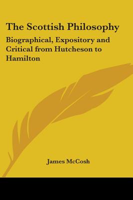 The Scottish Philosophy: Biographical, Expository and Critical from Hutcheson to Hamilton
