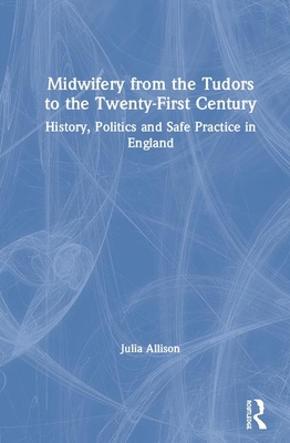 Midwifery from the Tudors to the 21st Century: History, Politics and Safe Practice in England