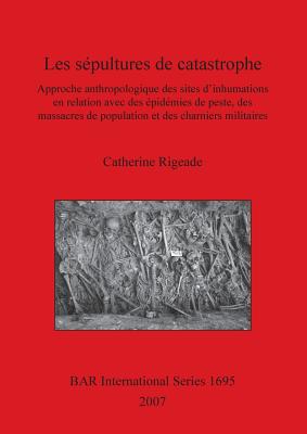Les sépultures de catastrophe: Approche anthropologique des sites d'inhumations en relation avec des épidémies de peste, des massacres de population e