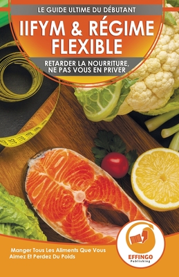 IIFYM & Régime Flexible: Retarder La Nourriture, Ne Pas Vous En Priver - Manger Tous Les Aliments Que Vous Aimez Et Perdez Du Poids (Livre En Français