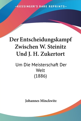Der Entscheidungskampf Zwischen W. Steinitz Und J. H. Zukertort: Um Die Meisterschaft Der Welt (1886)