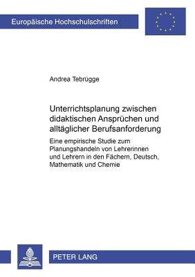Unterrichtsplanung zwischen didaktischen Anspruechen und alltaeglicher Berufsanforderung: Eine empirische Studie zum Planungshandeln von Lehrerinnen u