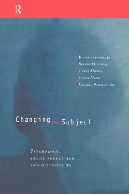 Changing the Subject: Psychology, Social Regulation and Subjectivity