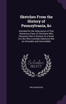 Sketches From the History of Pennsylvania, &c: Intended for the Information of That Numerous Class of Christians Who Denounce War in General As a Grea