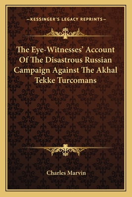 The Eye-Witnesses' Account Of The Disastrous Russian Campaign Against The Akhal Tekke Turcomans