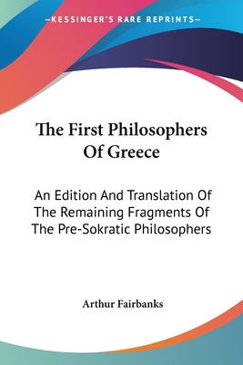 The First Philosophers Of Greece: An Edition And Translation Of The Remaining Fragments Of The Pre-Sokratic Philosophers
