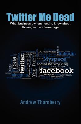 Twitter Me Dead!: What business owners need to know about thriving in the internet age